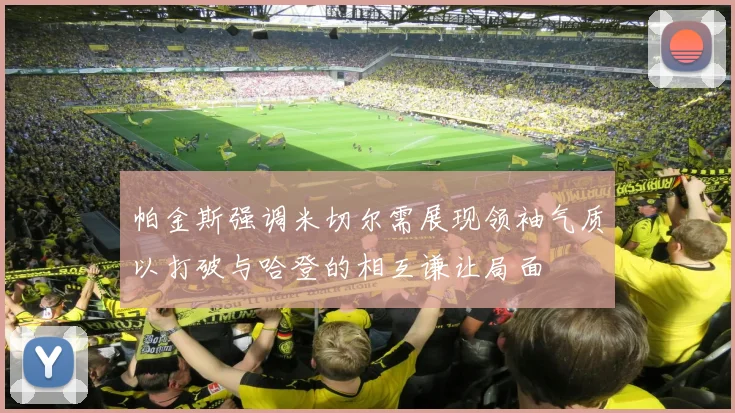 帕金斯强调米切尔需展现领袖气质以打破与哈登的相互谦让局面