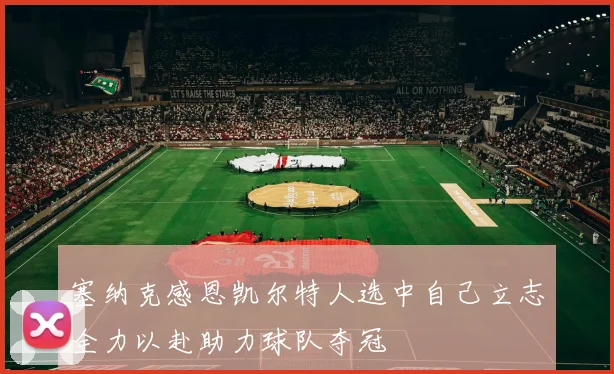 塞纳克感恩凯尔特人选中自己立志全力以赴助力球队夺冠