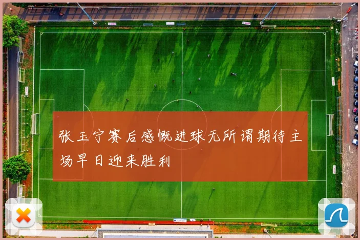 张玉宁赛后感慨进球无所谓期待主场早日迎来胜利