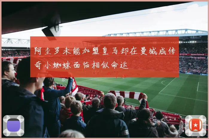 阿圭罗未能加盟皇马却在曼城成传奇小蜘蛛面临相似命运
