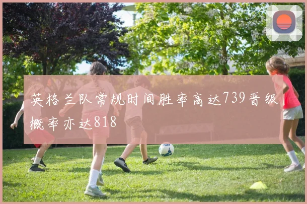 英格兰队常规时间胜率高达739晋级概率亦达818