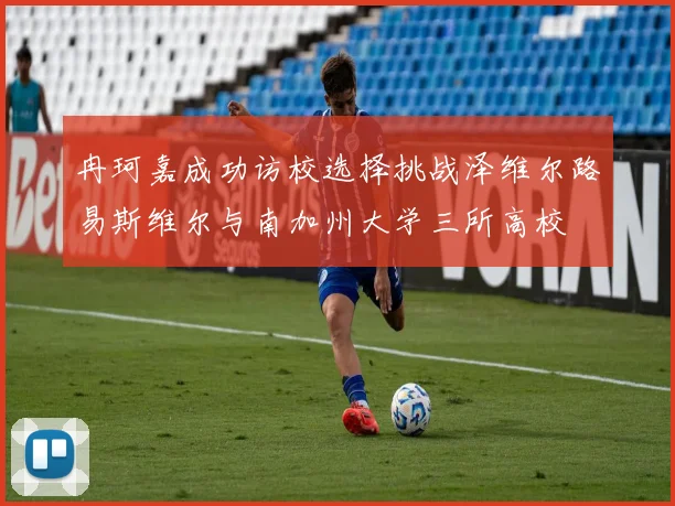 冉珂嘉成功访校选择挑战泽维尔路易斯维尔与南加州大学三所高校