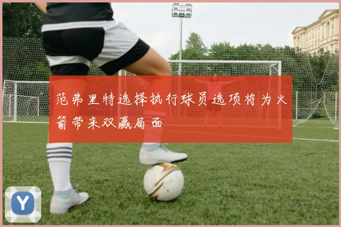 范弗里特选择执行球员选项将为火箭带来双赢局面