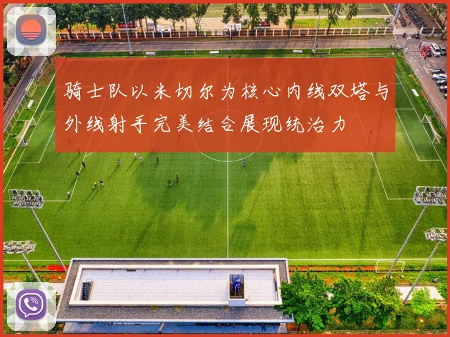 骑士队以米切尔为核心内线双塔与外线射手完美结合展现统治力