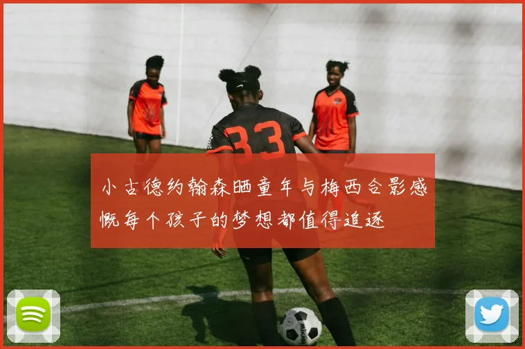 小古德约翰森晒童年与梅西合影感慨每个孩子的梦想都值得追逐