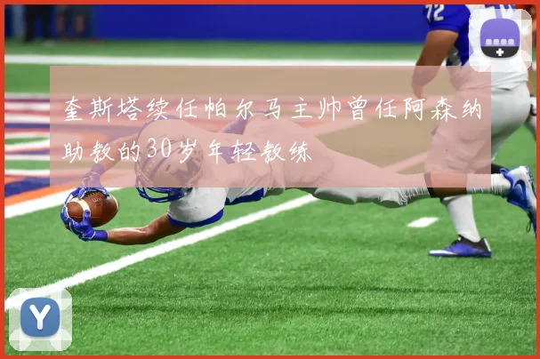 奎斯塔续任帕尔马主帅曾任阿森纳助教的30岁年轻教练