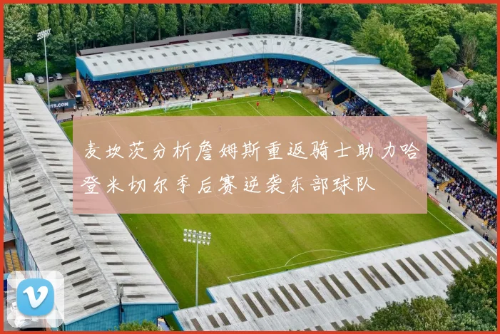 麦坎茨分析詹姆斯重返骑士助力哈登米切尔季后赛逆袭东部球队