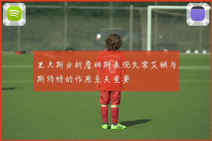 里夫斯分析詹姆斯表现失常艾顿与斯玛特的作用至关重要