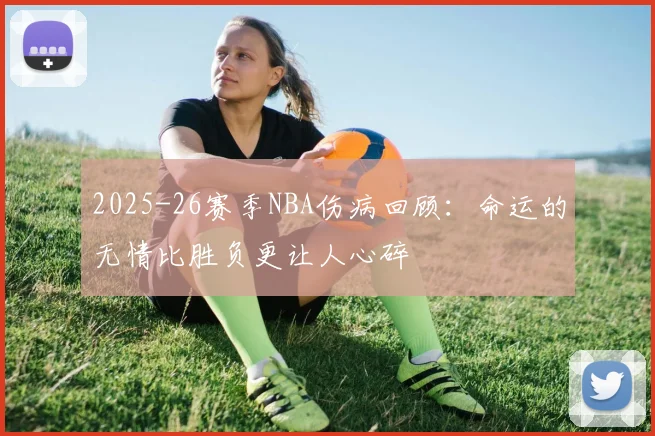 2025-26赛季NBA伤病回顾：命运的无情比胜负更让人心碎